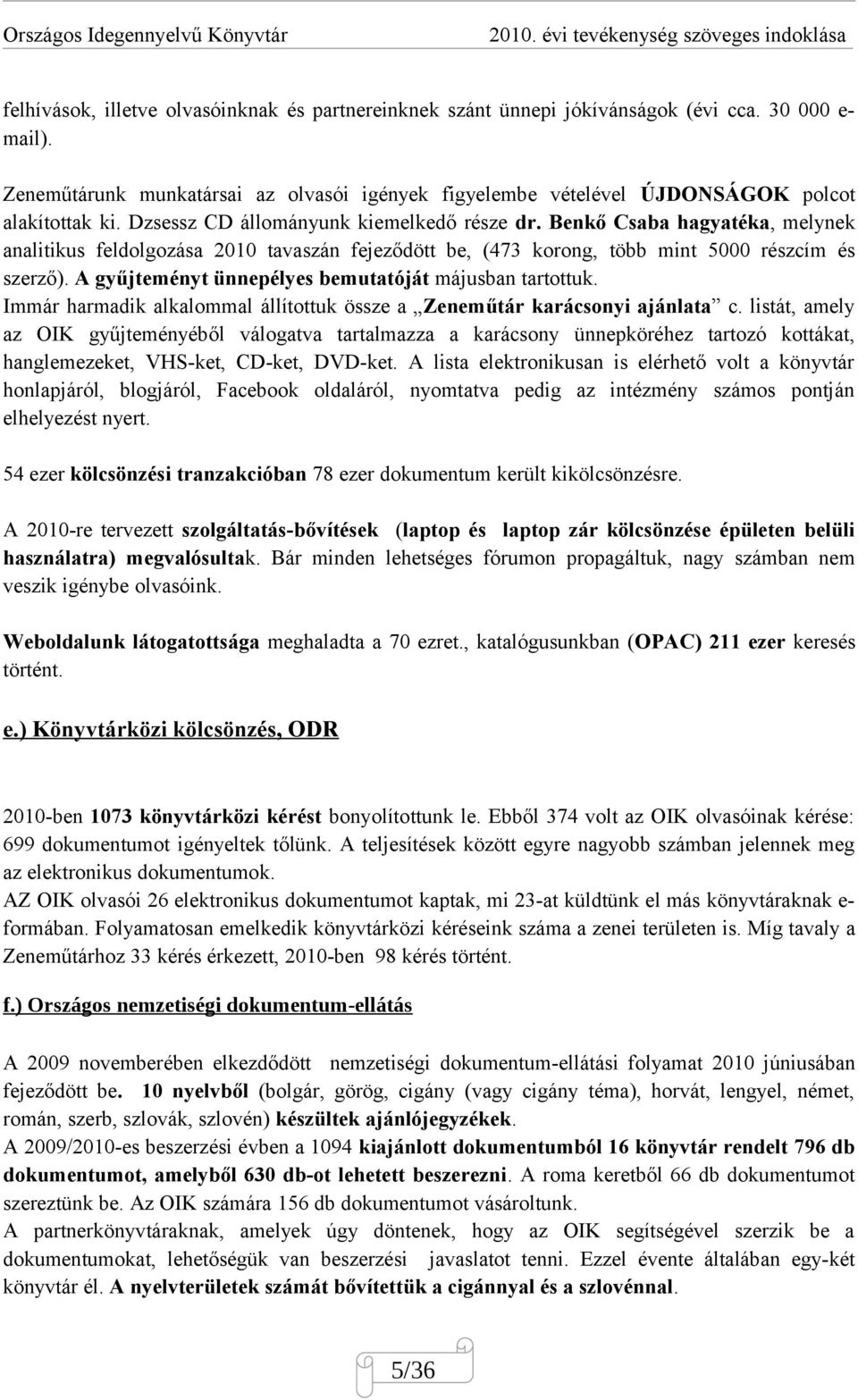 Benkő Csaba hagyatéka, melynek analitikus feldolgozása 2010 tavaszán fejeződött be, (473 korong, több mint 5000 részcím és szerző). A gyűjteményt ünnepélyes bemutatóját májusban tartottuk.