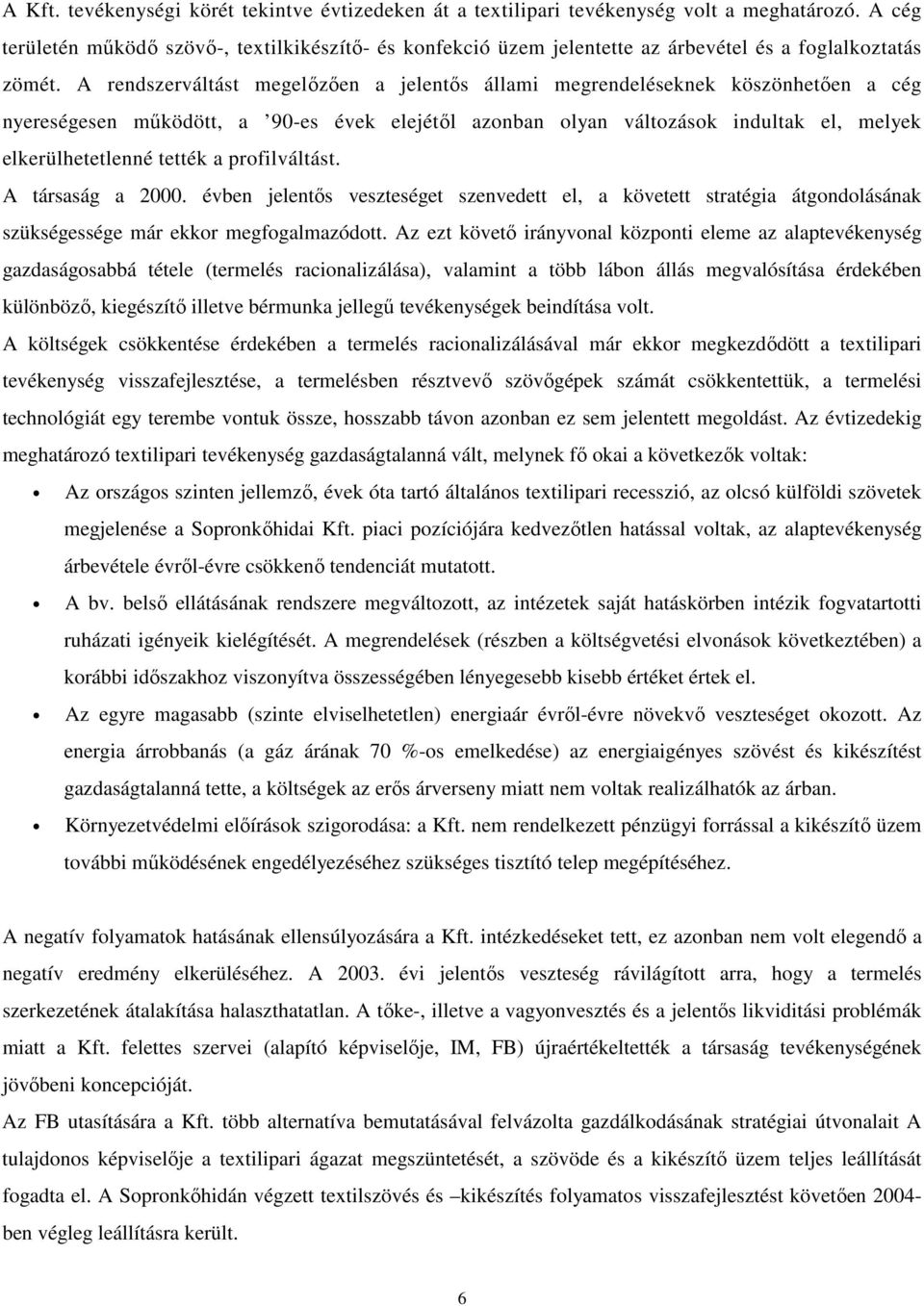 A rendszerváltást megelőzően a jelentős állami megrendeléseknek köszönhetően a cég nyereségesen működött, a 90-es évek elejétől azonban olyan változások indultak el, melyek elkerülhetetlenné tették a