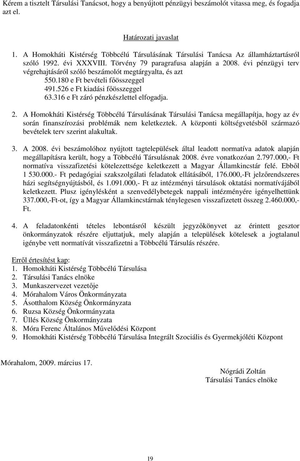 évi pénzügyi terv végrehajtásáról szóló beszámolót megtárgyalta, és azt 550.180 e Ft bevételi fıösszeggel 491.526 e Ft kiadási fıösszeggel 63.316 e Ft záró pénzkészlettel elfogadja. 2.
