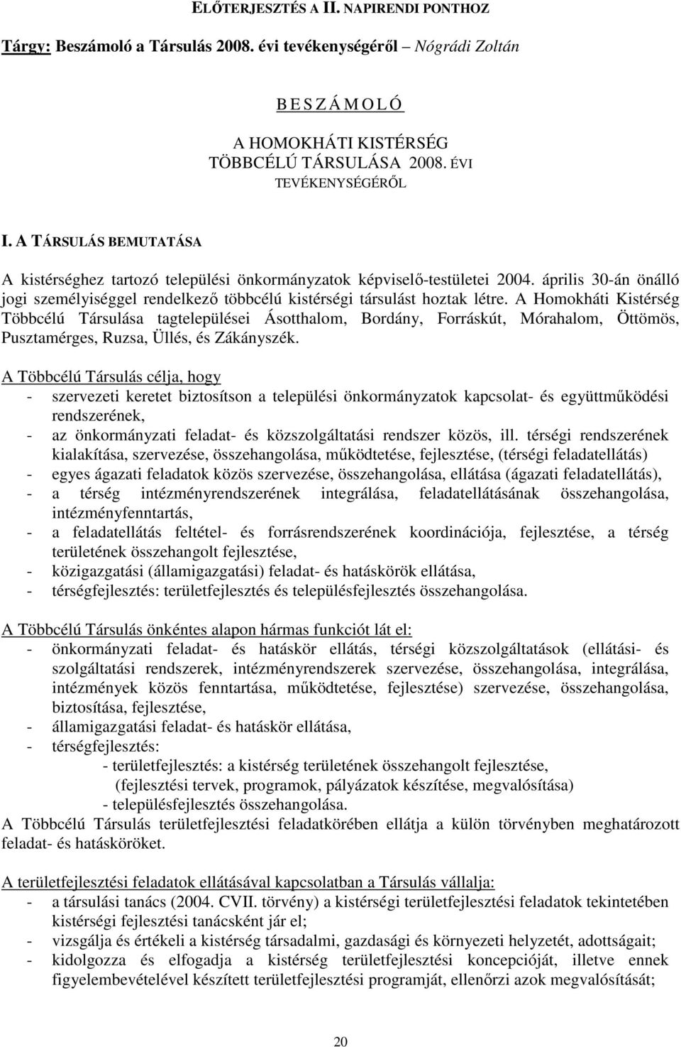 A Homokháti Kistérség Többcélú Társulása tagtelepülései Ásotthalom, Bordány, Forráskút, Mórahalom, Öttömös, Pusztamérges, Ruzsa, Üllés, és Zákányszék.