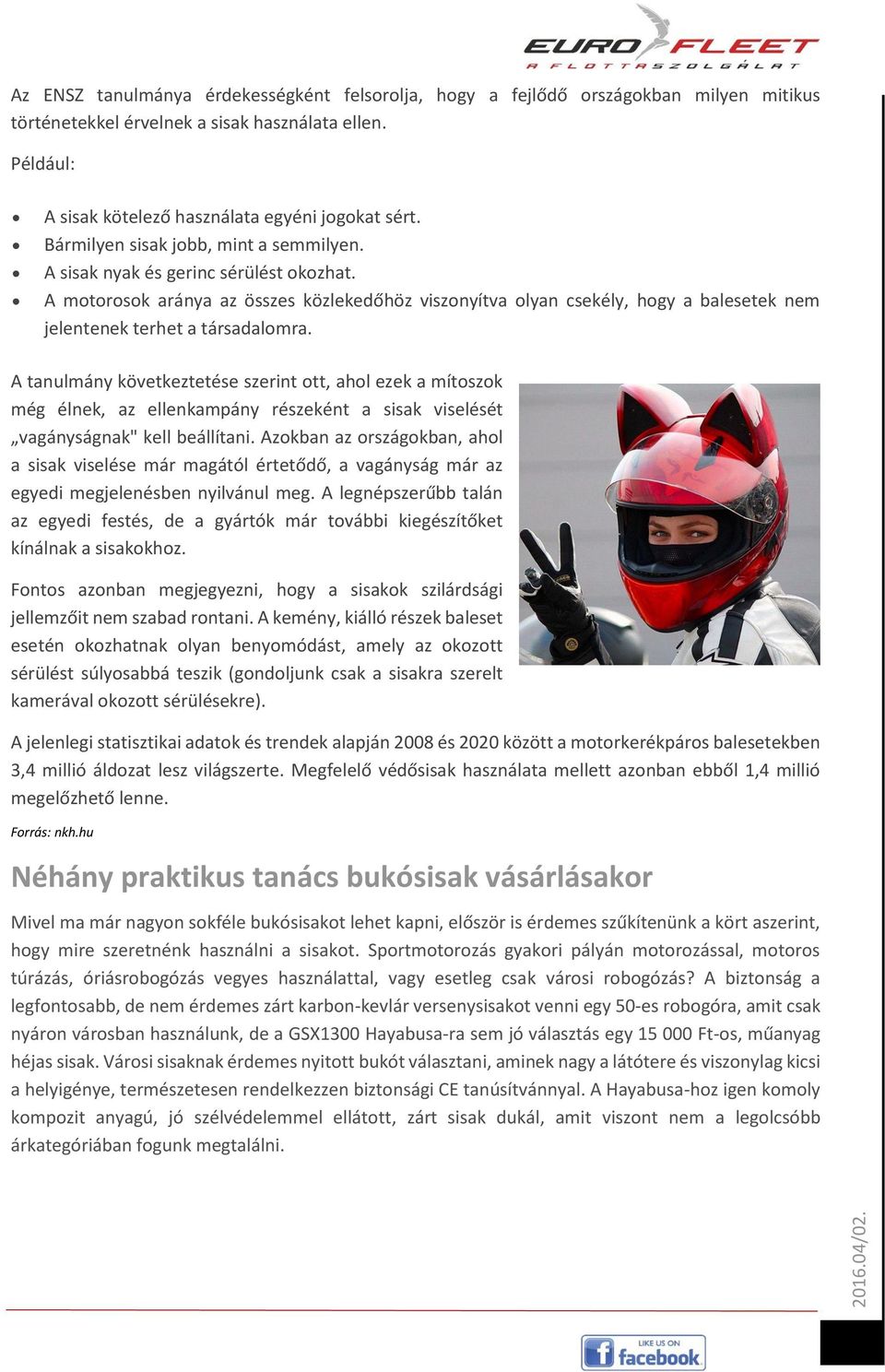 A motorosok aránya az összes közlekedőhöz viszonyítva olyan csekély, hogy a balesetek nem jelentenek terhet a társadalomra.