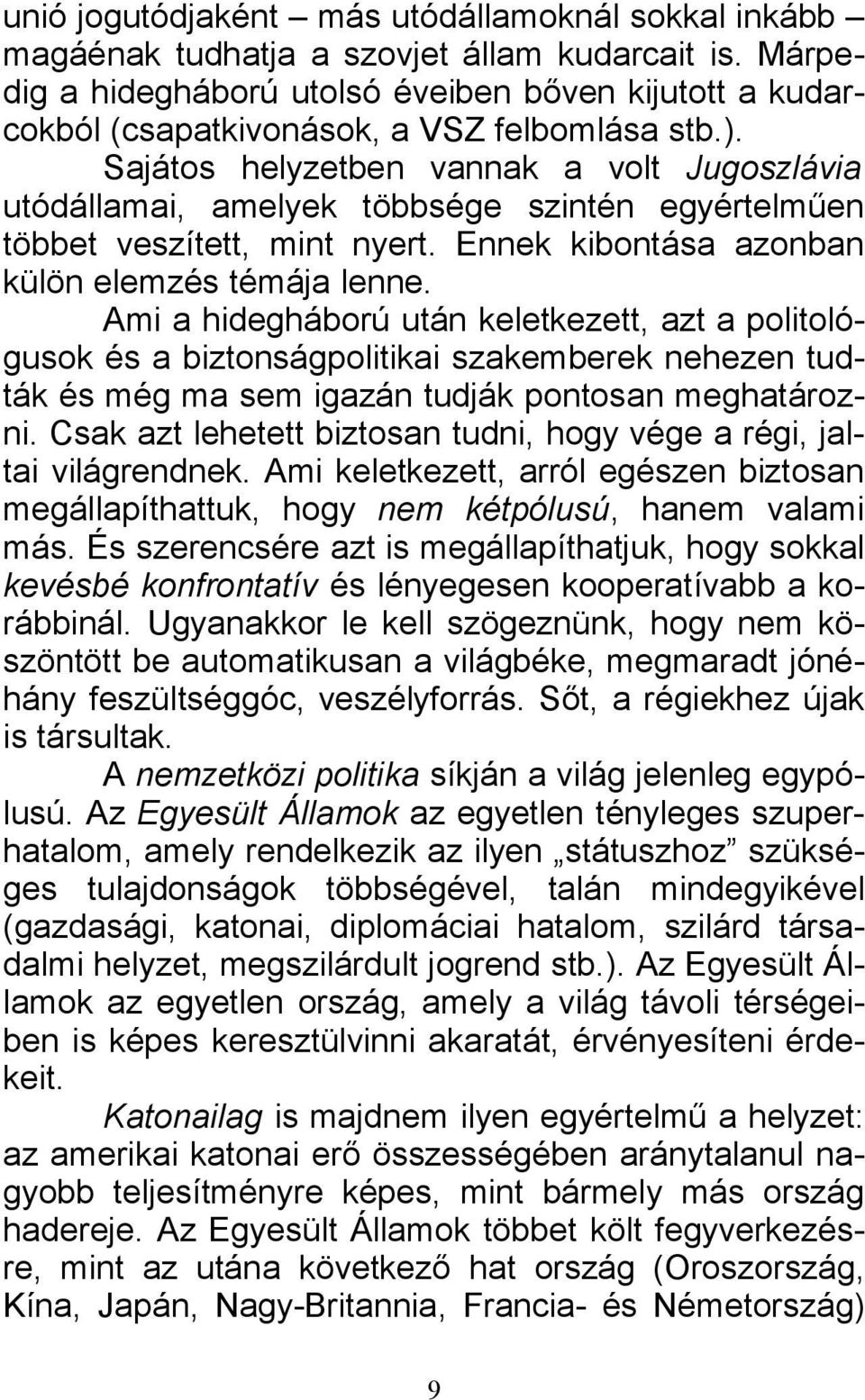 Sajátos helyzetben vannak a volt Jugoszlávia utódállamai, amelyek többsége szintén egyértelműen többet veszített, mint nyert. Ennek kibontása azonban külön elemzés témája lenne.