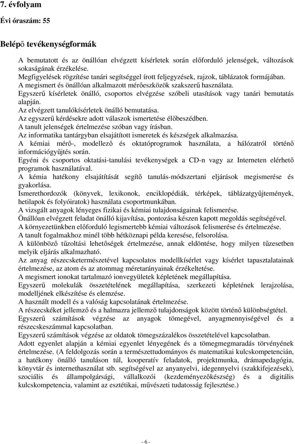 Egyszerű kísérletek önálló, csoportos elvégzése szóbeli utasítások vagy tanári bemutatás alapján. Az elvégzett tanulókísérletek önálló bemutatása.