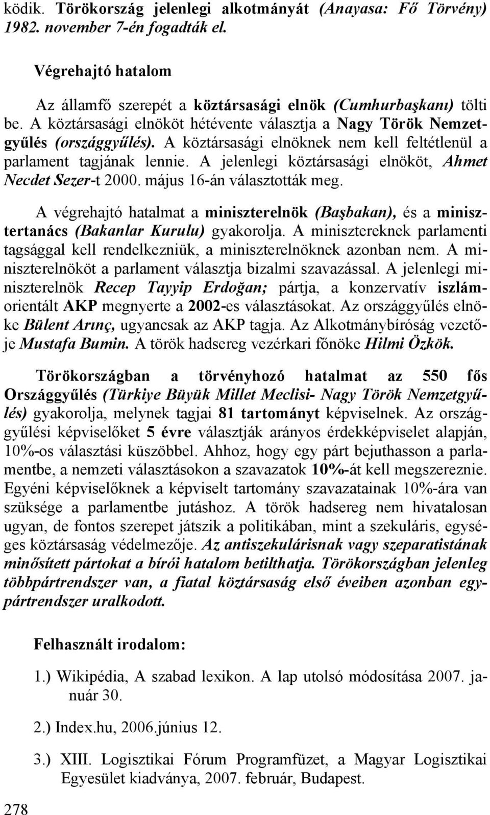 A jelenlegi köztársasági elnököt, Ahmet Necdet Sezer-t 2000. május 16-án választották meg. A végrehajtó hatalmat a miniszterelnök (Başbakan), és a minisztertanács (Bakanlar Kurulu) gyakorolja.