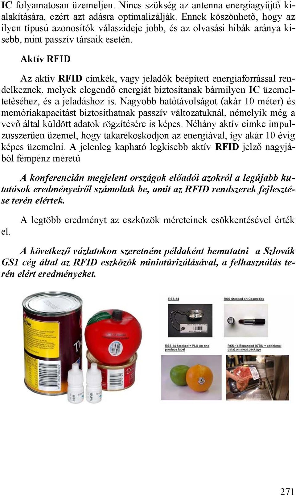 Aktív RFID Az aktív RFID címkék, vagy jeladók beépített energiaforrással rendelkeznek, melyek elegendő energiát biztosítanak bármilyen IC üzemeltetéséhez, és a jeladáshoz is.