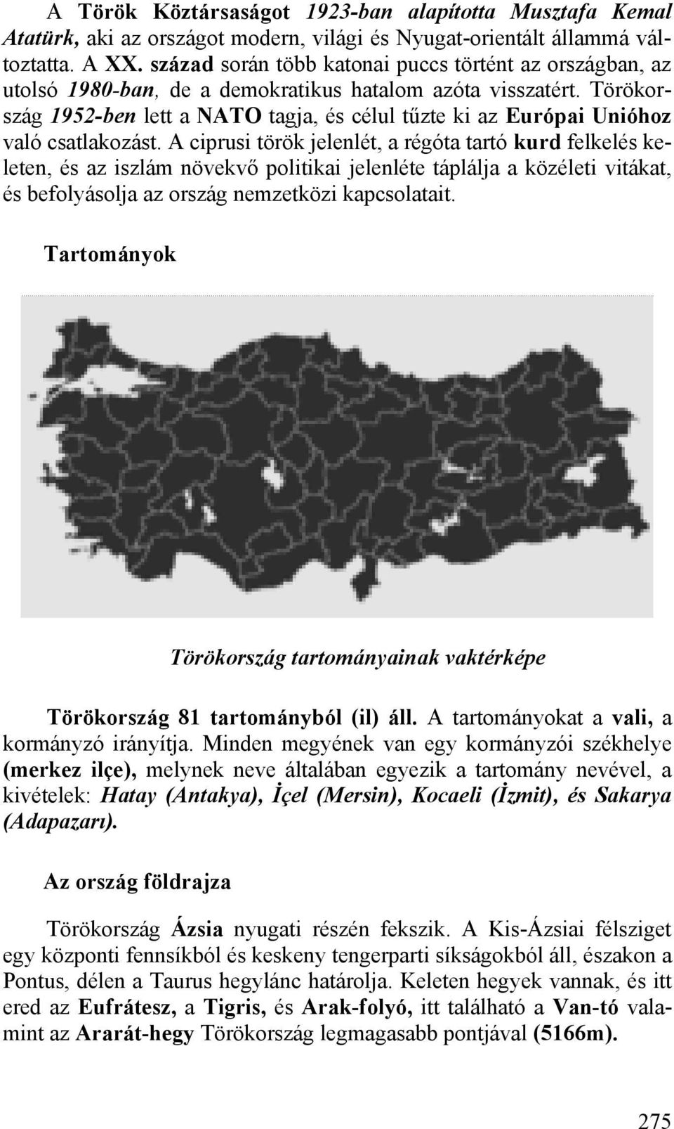 Törökország 1952-ben lett a NATO tagja, és célul tűzte ki az Európai Unióhoz való csatlakozást.
