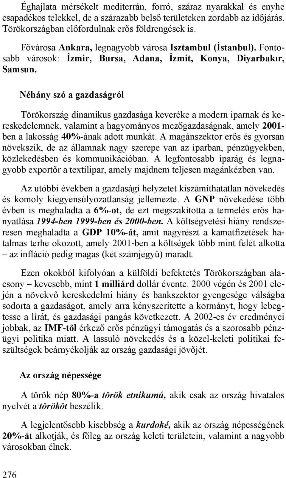 Néhány szó a gazdaságról Törökország dinamikus gazdasága keveréke a modern iparnak és kereskedelemnek, valamint a hagyományos mezőgazdaságnak, amely 2001- ben a lakosság 40%-ának adott munkát.