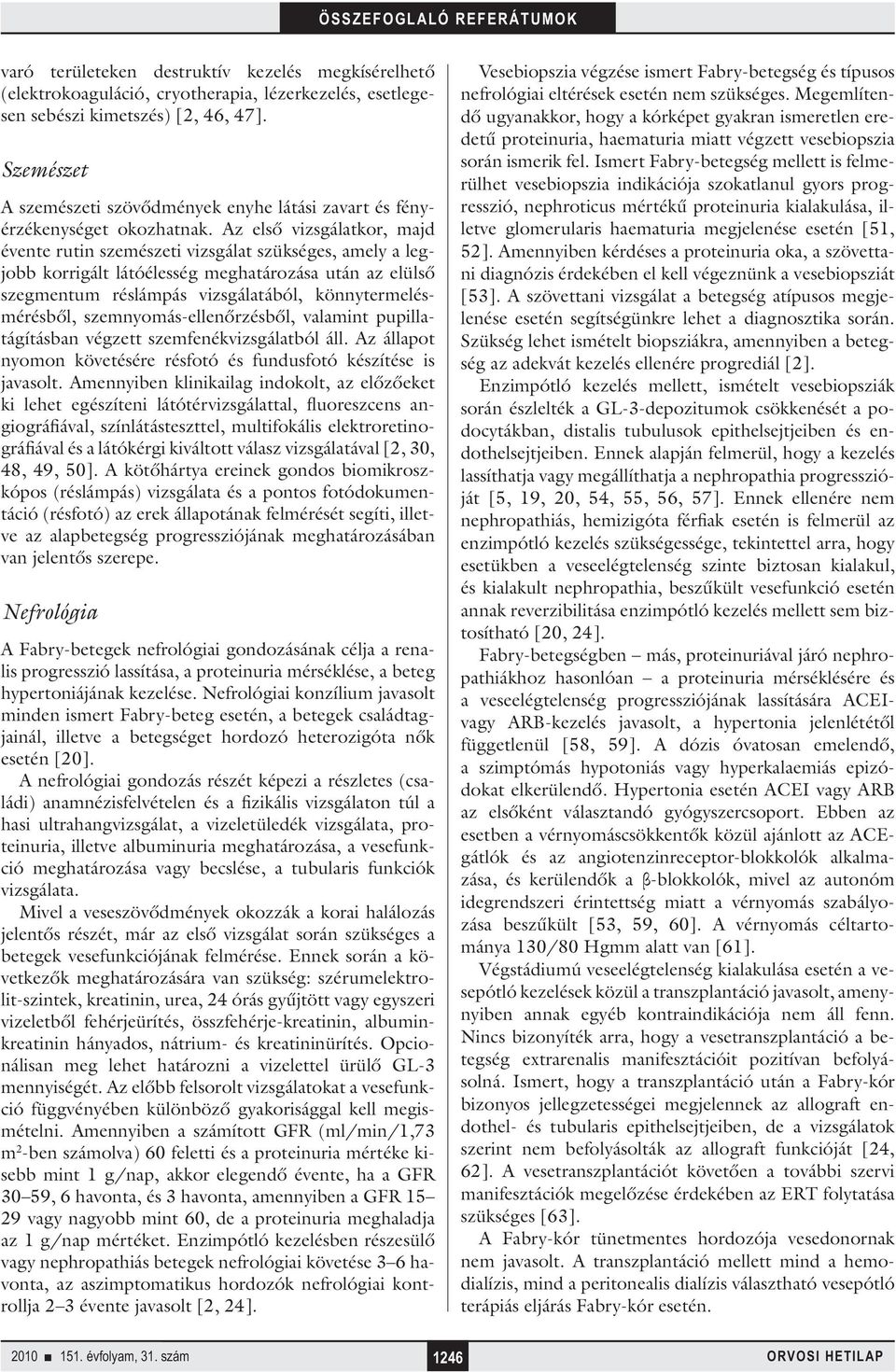 Az első vizsgálatkor, majd évente rutin szemészeti vizsgálat szükséges, amely a legjobb korrigált látóélesség meghatározása után az elülső szegmentum réslámpás vizsgálatából, könnytermelésmérésből,