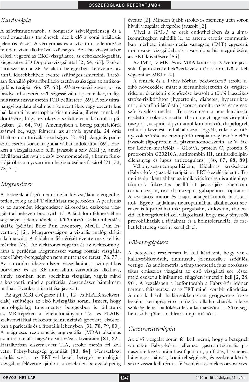 Az első vizsgálatkor el kell végezni az EKG-vizsgálatot, az echokardiográfiát, kiegészítve 2D Doppler-vizsgálattal [2, 64, 65].