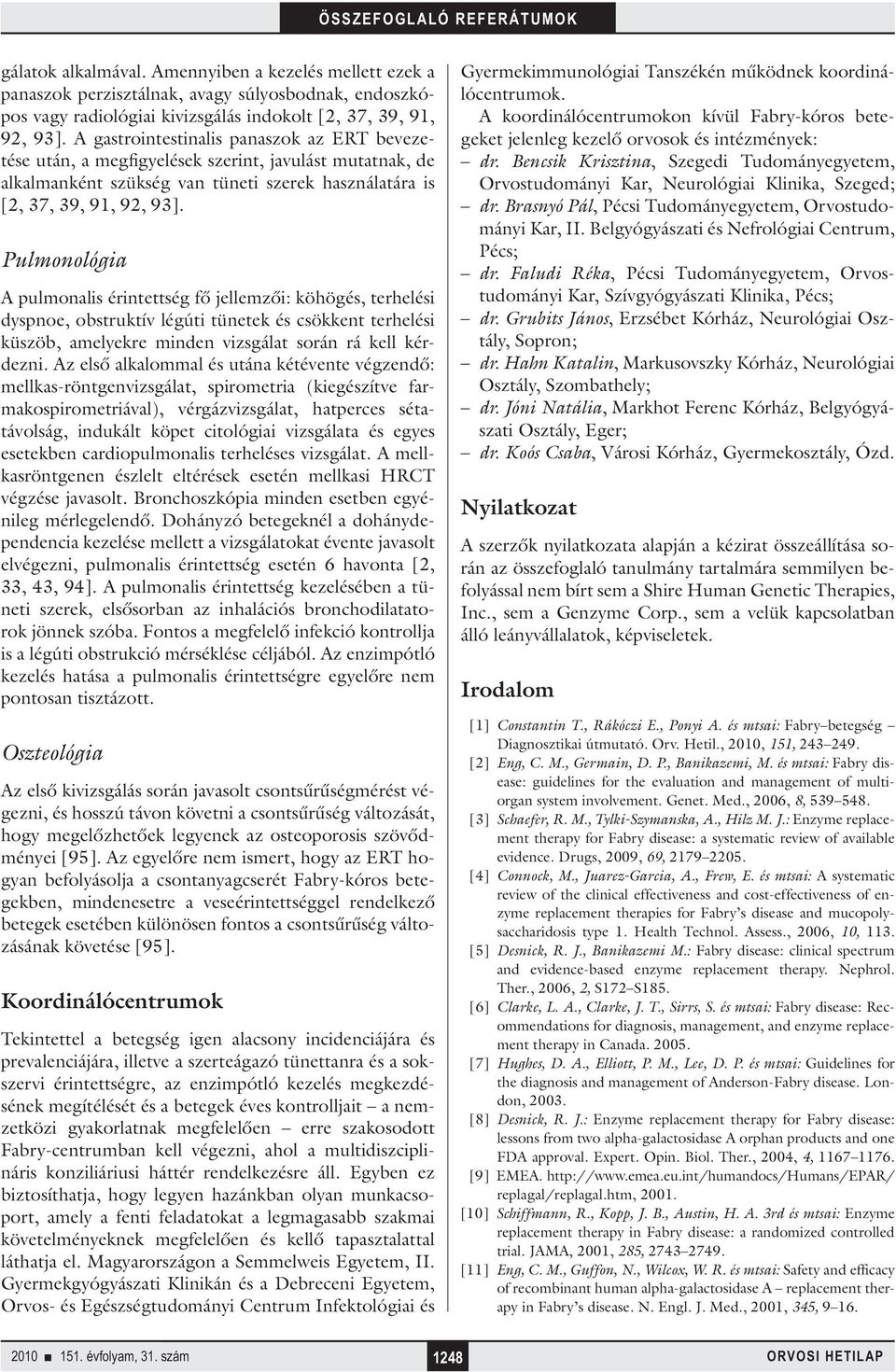 Pulmonológia A pulmonalis érintettség fő jellemzői: köhögés, terhelési dyspnoe, obstruktív légúti tünetek és csökkent terhelési küszöb, amelyekre minden vizsgálat során rá kell kérdezni.