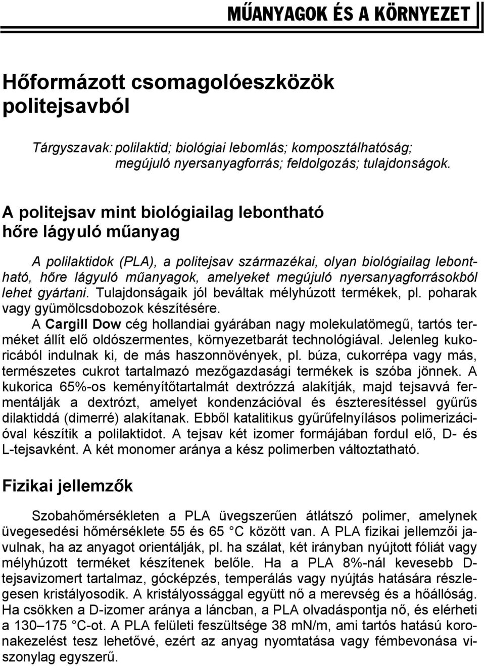 nyersanyagforrásokból lehet gyártani. Tulajdonságaik jól beváltak mélyhúzott termékek, pl. poharak vagy gyümölcsdobozok készítésére.