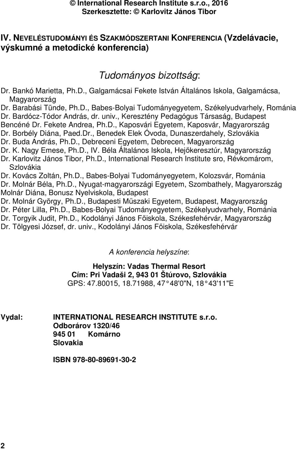 Barabási Tünde, Ph.D., Babes-Bolyai Tudományegyetem, Székelyudvarhely, Románia Dr. Bardócz-Tódor András, dr. univ., Keresztény Pedagógus Társaság, Budapest Bencéné Dr. Fekete Andrea, Ph.D., Kaposvári Egyetem, Kaposvár, Magyarország Dr.