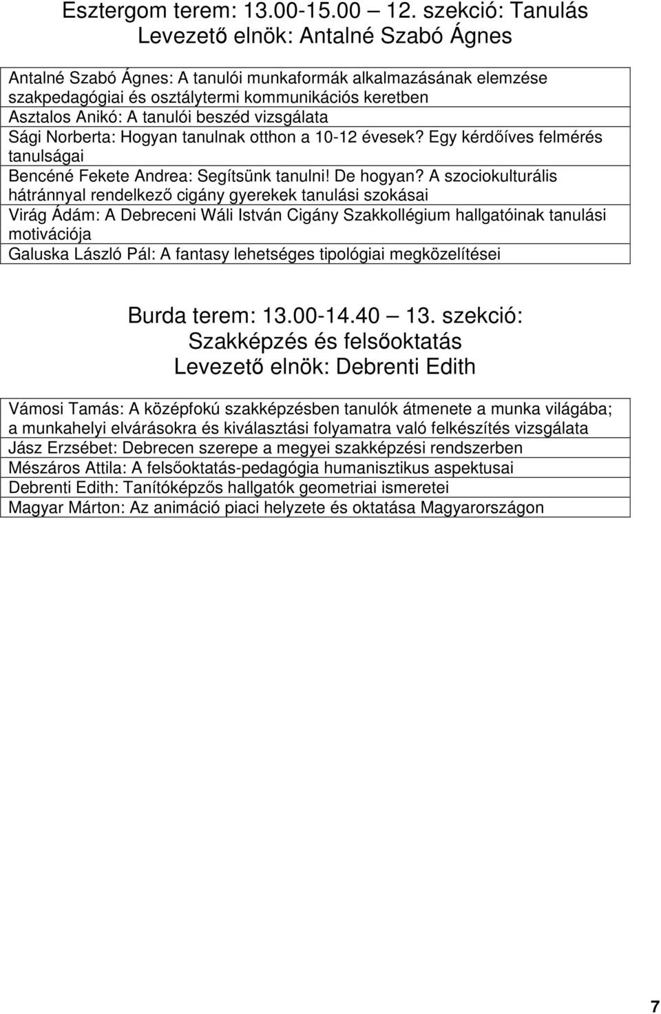 beszéd vizsgálata Sági Norberta: Hogyan tanulnak otthon a 10-12 évesek? Egy kérdőíves felmérés tanulságai Bencéné Fekete Andrea: Segítsünk tanulni! De hogyan?