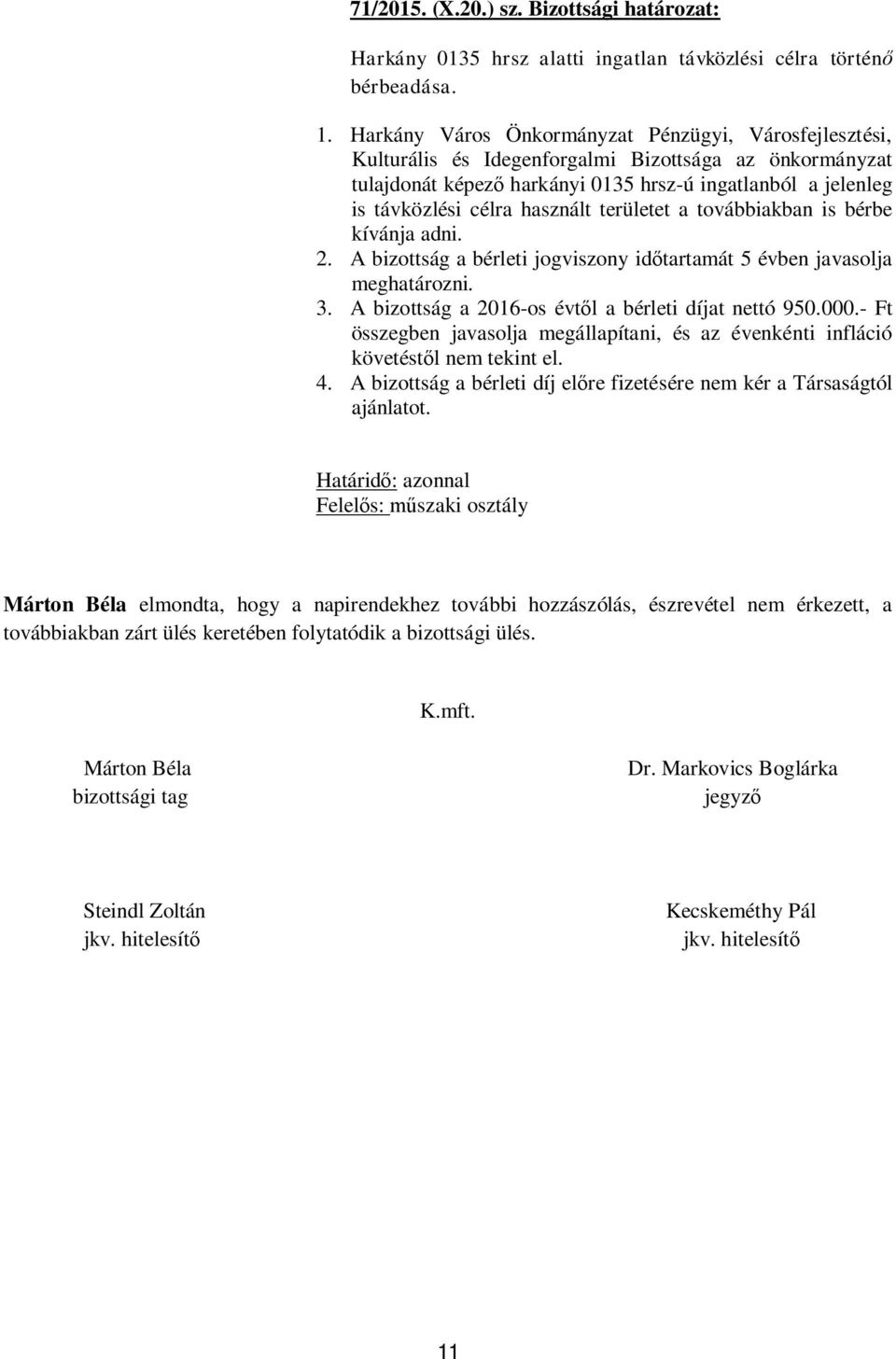 használt területet a továbbiakban is bérbe kívánja adni. 2. A bizottság a bérleti jogviszony id tartamát 5 évben javasolja meghatározni. 3. A bizottság a 2016-os évt l a bérleti díjat nettó 950.000.