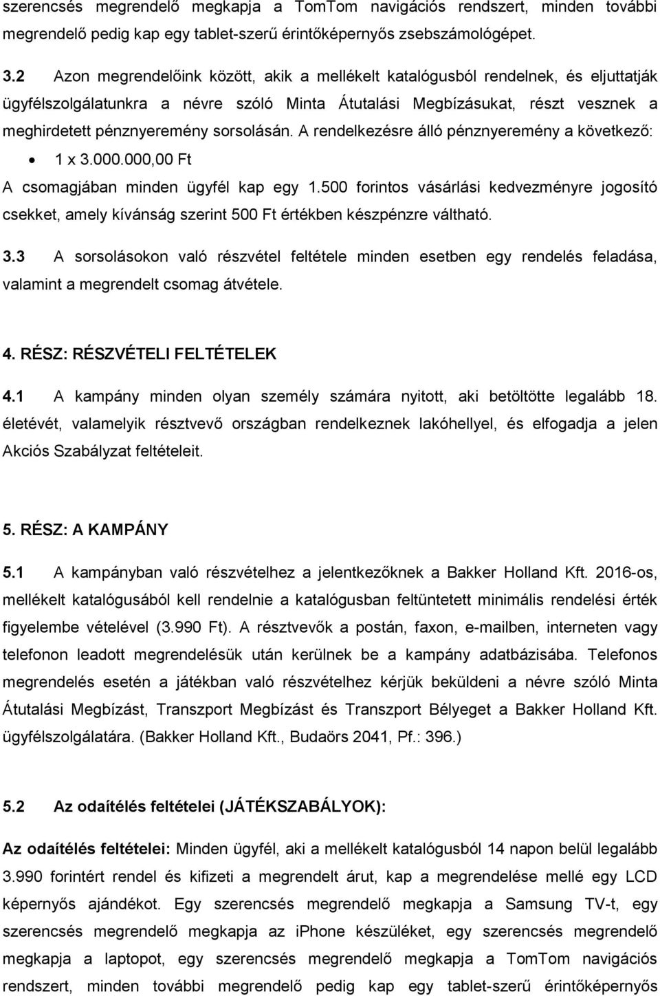 sorsolásán. A rendelkezésre álló pénznyeremény a következő: 1 x 3.000.000,00 Ft A csomagjában minden ügyfél kap egy 1.