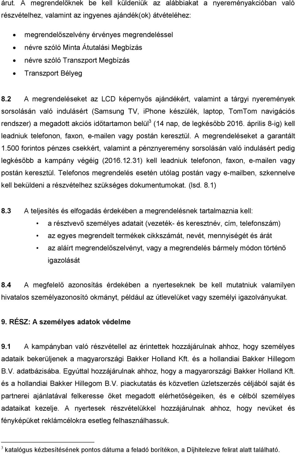 2 A megrendeléseket az LCD képernyős ajándékért, valamint a tárgyi nyeremények sorsolásán való indulásért (Samsung TV, iphone készülék, laptop, TomTom navigációs rendszer) a megadott akciós