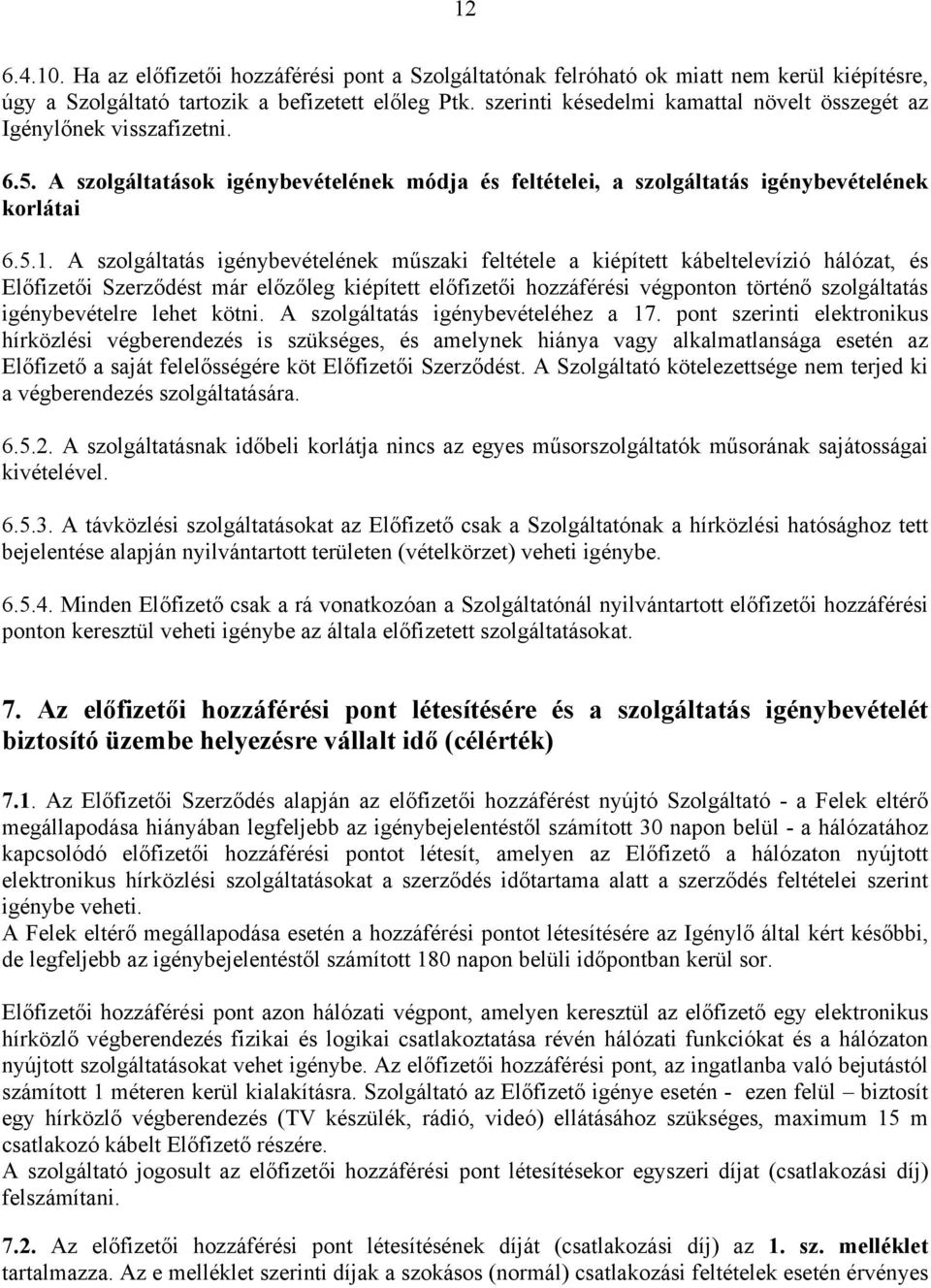 A szolgáltatás igénybevételének műszaki feltétele a kiépített kábeltelevízió hálózat, és Előfizetői Szerződést már előzőleg kiépített előfizetői hozzáférési végponton történő szolgáltatás