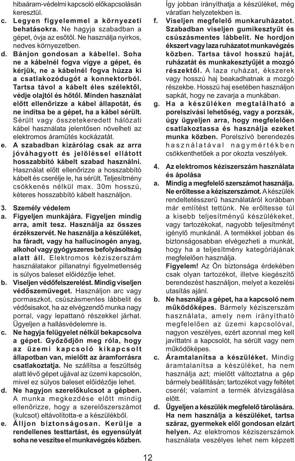 Tartsa távol a kábelt éles szélektől, védje olajtól és hőtől. Minden használat előtt ellenőrizze a kábel állapotát, és ne indítsa be a gépet, ha a kábel sérült.