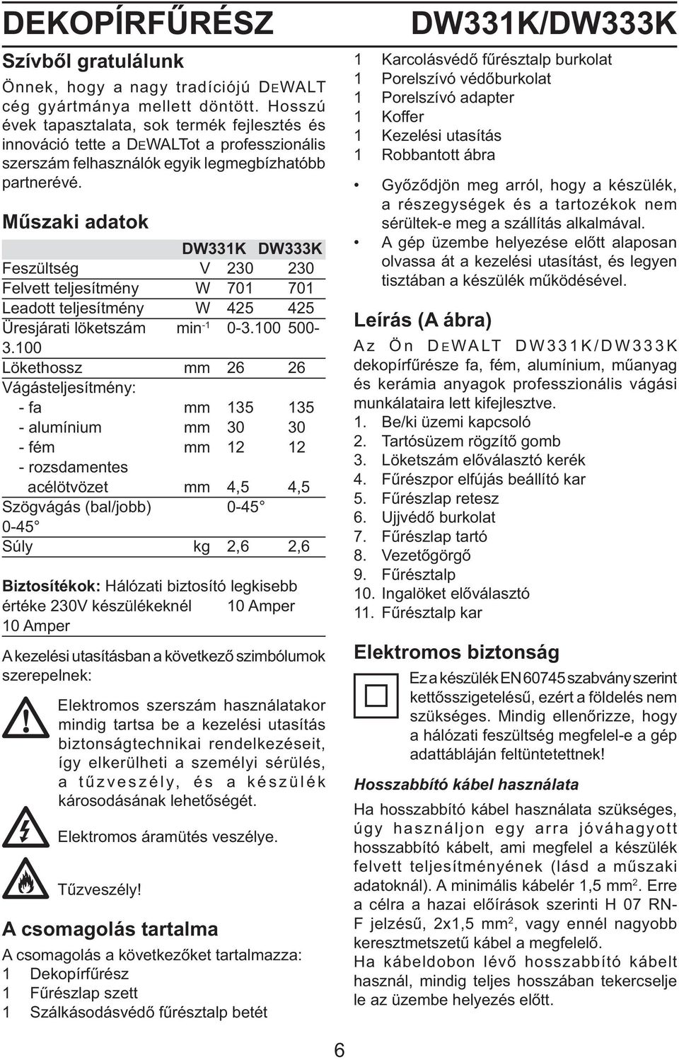 Műszaki adatok DW331K DW333K Feszültség V 230 230 Felvett teljesítmény W 701 701 Leadott teljesítmény W 425 425 Üresjárati löketszám min -1 0-3.100 500-3.