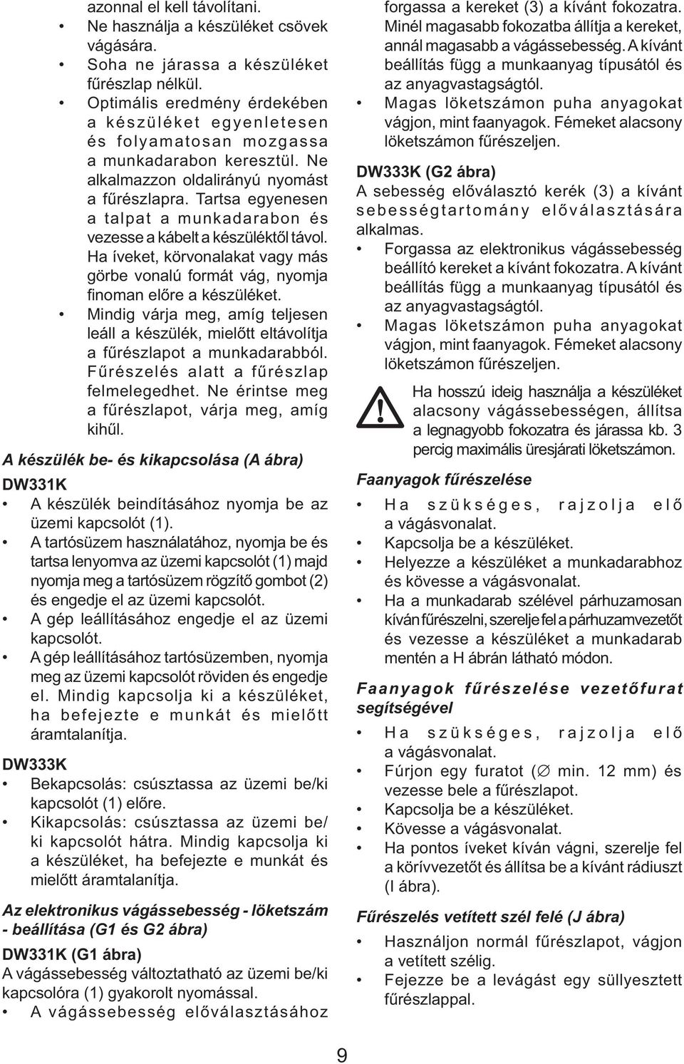 Tartsa egyenesen a talpat a munkadarabon és vezesse a kábelt a készüléktől távol. Ha íveket, körvonalakat vagy más görbe vonalú formát vág, nyomja finoman előre a készüléket.