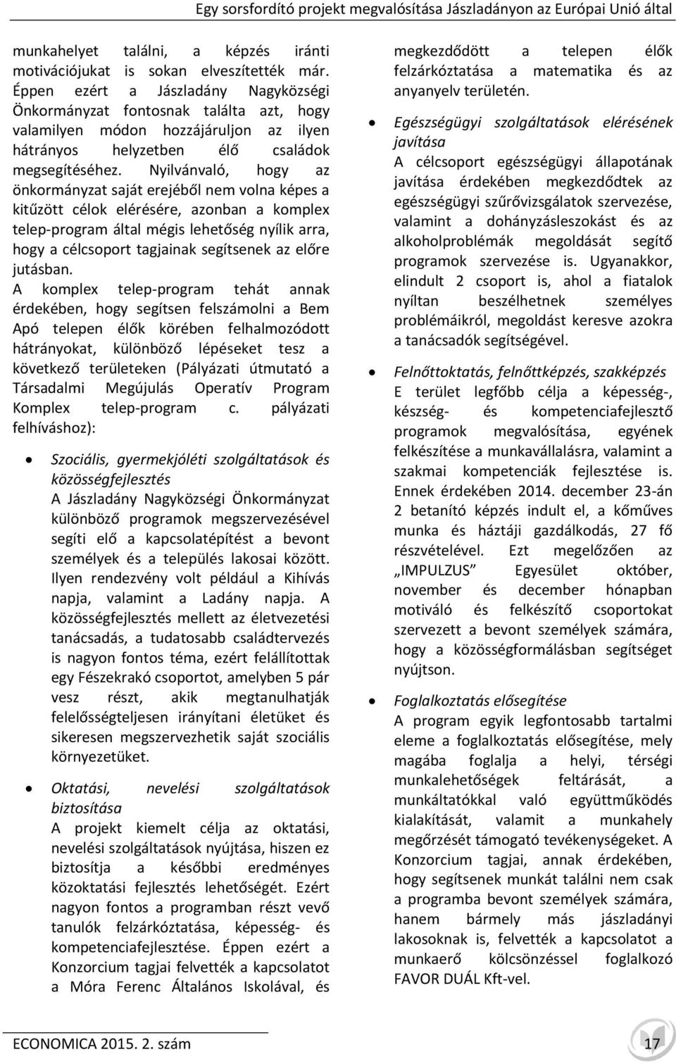 Nyilvánvaló, hogy az önkormányzat saját erejéből nem volna képes a kitűzött célok elérésére, azonban a komplex telep-program által mégis lehetőség nyílik arra, hogy a célcsoport tagjainak segítsenek