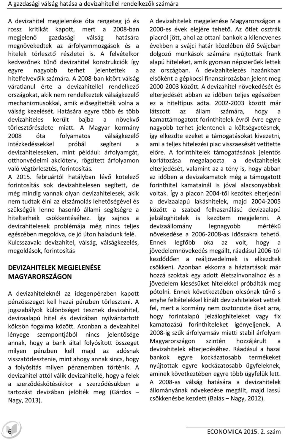 A 2008-ban kitört válság váratlanul érte a devizahitellel rendelkező országokat, akik nem rendelkeztek válságkezelő mechanizmusokkal, amik elősegítették volna a válság kezelését.