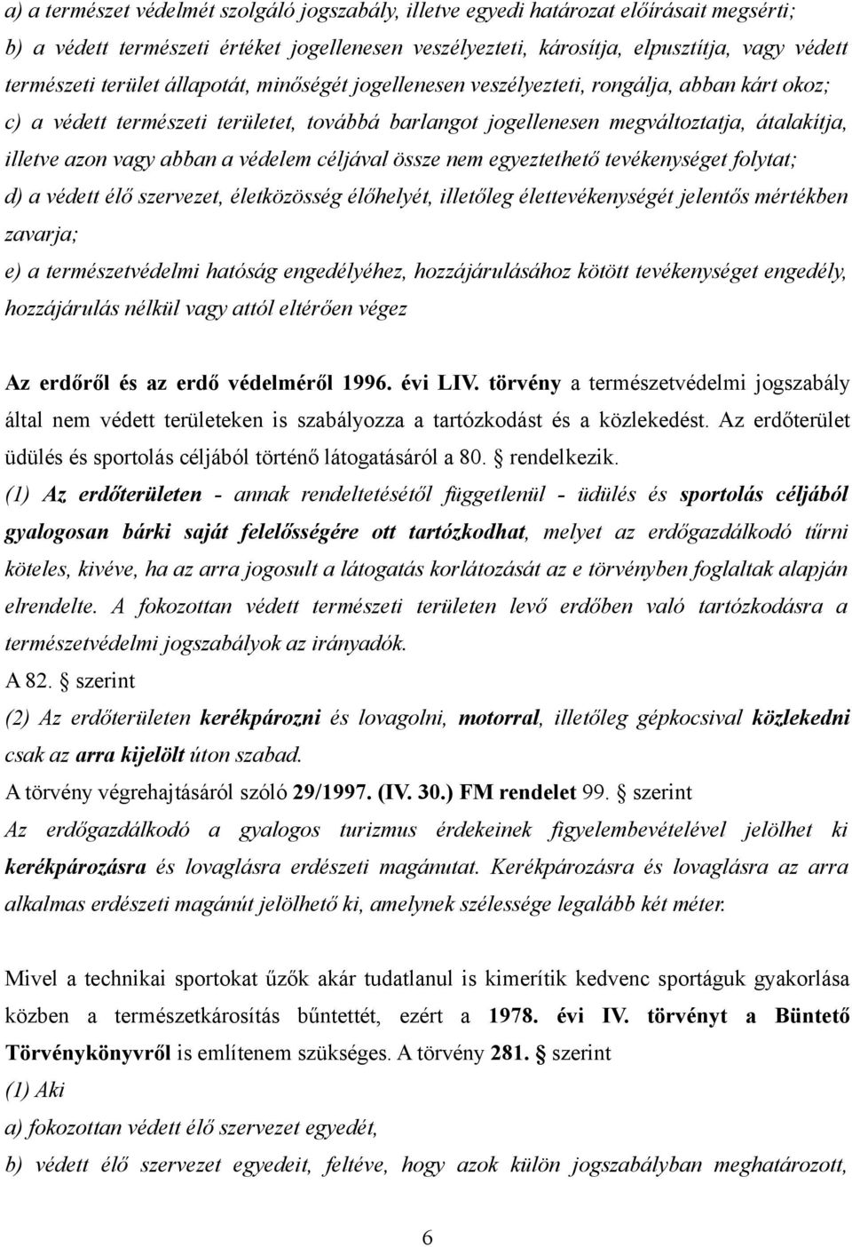 abban a védelem céljával össze nem egyeztethető tevékenységet folytat; d) a védett élő szervezet, életközösség élőhelyét, illetőleg élettevékenységét jelentős mértékben zavarja; e) a természetvédelmi