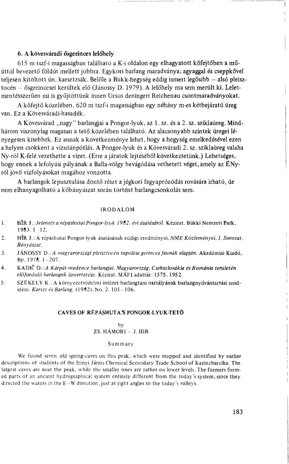 A lelőhely ma sem merült ki. Leletmentésszerűen mi is gyűjtöttünk innen Ursus deningeri Reichenau csontmaradványokat.