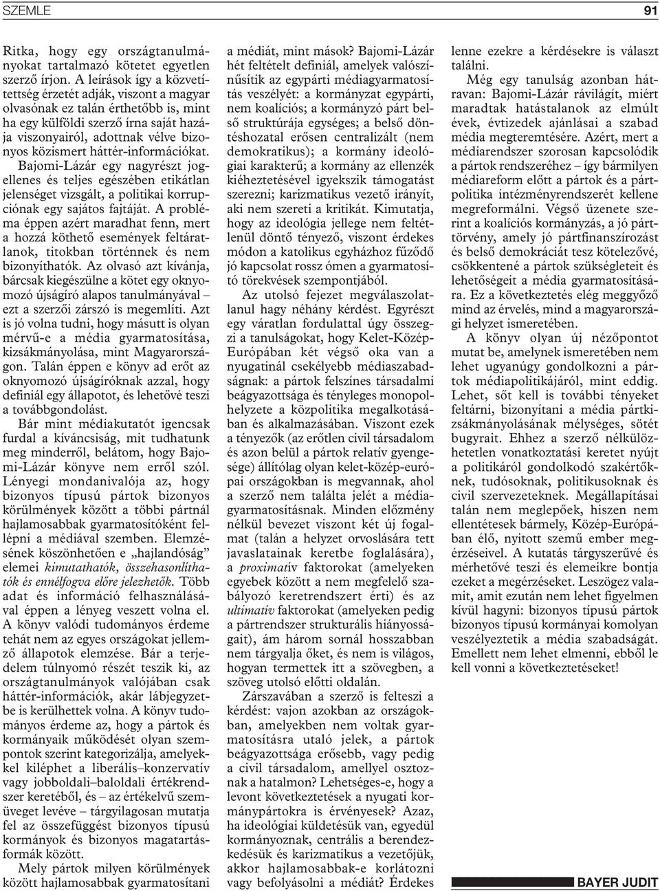 háttér-információkat. Bajomi-Lázár egy nagyrészt jogellenes és teljes egészében etikátlan jelenséget vizsgált, a politikai korrupciónak egy sajátos fajtáját.