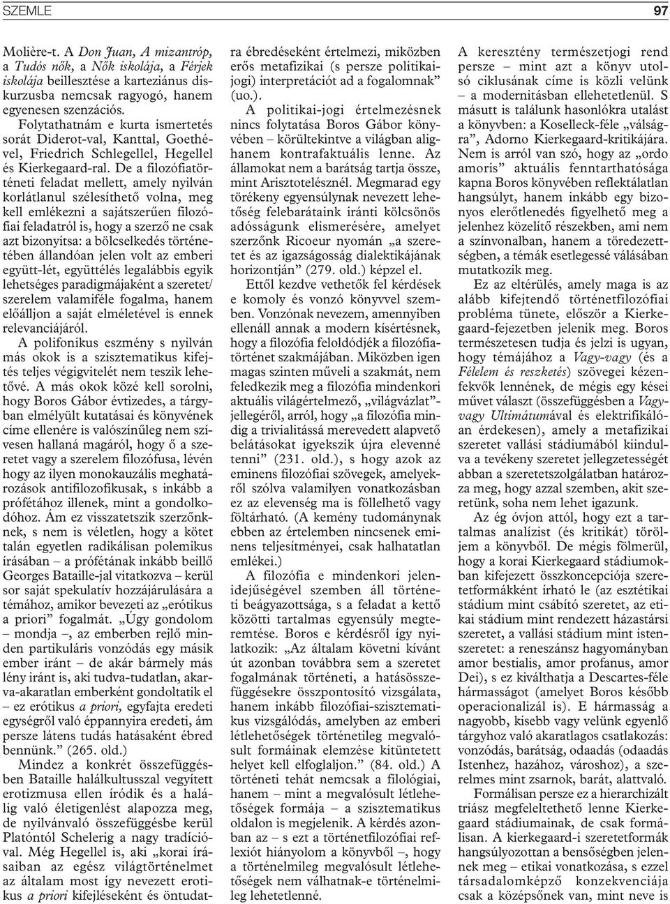 De a filozófiatörténeti feladat mellett, amely nyilván korlátlanul szélesíthető volna, meg kell emlékezni a sajátszerűen filozófiai feladatról is, hogy a szerző ne csak azt bizonyítsa: a bölcselkedés
