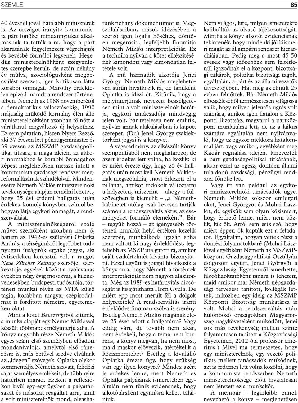 Hegedüs miniszterelnökként szégyenletes szerepbe került, de aztán néhány év múlva, szociológusként megbecsülést szerzett, igen kritikusan látta korábbi önmagát.