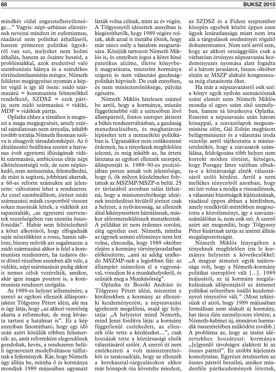 Németh felületes megjegyzései nyomán a képlet végül is így áll össze: zsidó származású = kommunista felmenőkkel rendelkező, SZDSZ = ezek pártja; nem zsidó származású = vidéki, MDF = vidékiek pártja.