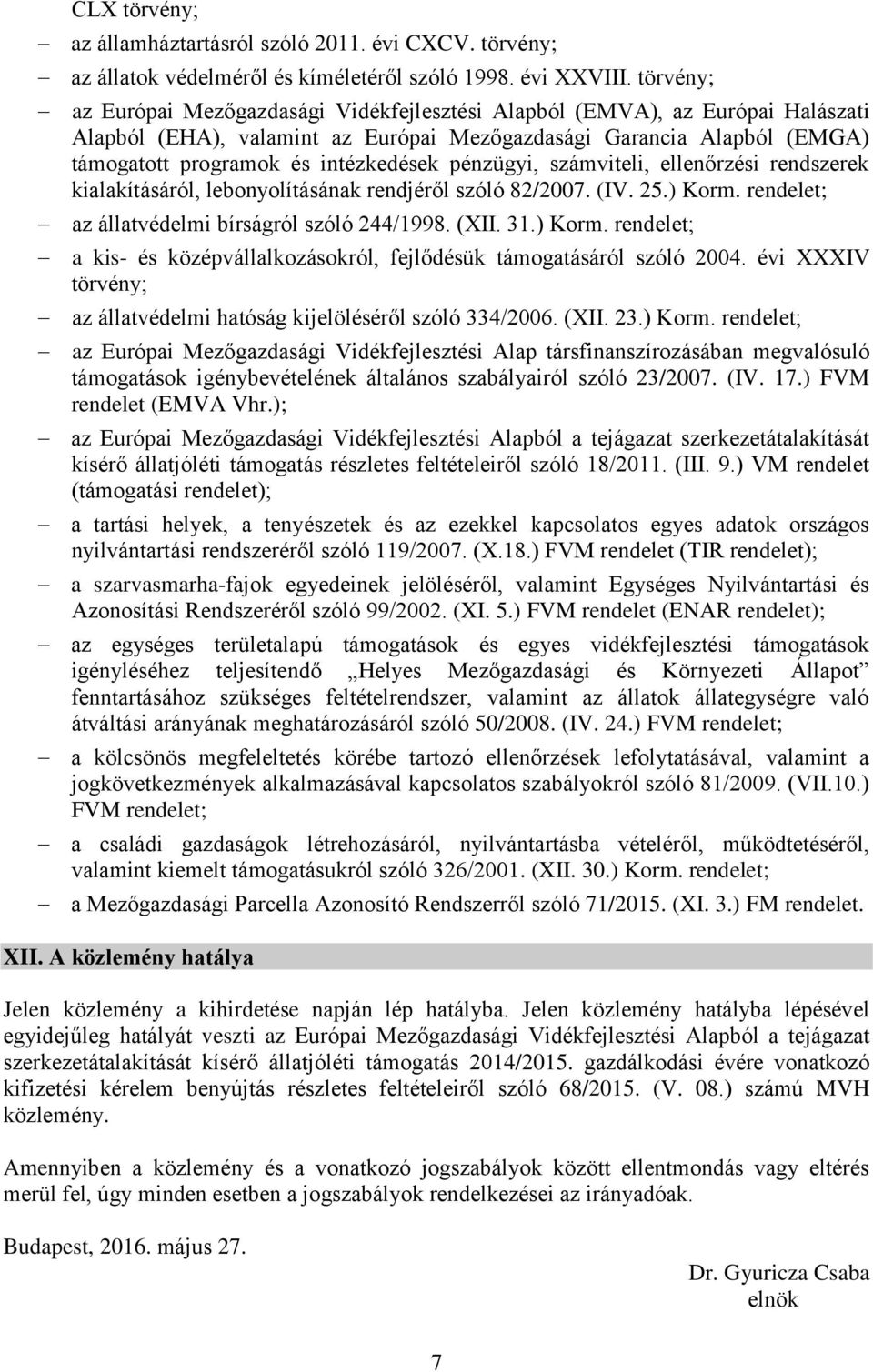 pénzügyi, számviteli, ellenőrzési rendszerek kialakításáról, lebonyolításának rendjéről szóló 82/2007. (IV. 25.) Korm. rendelet; az állatvédelmi bírságról szóló 244/1998. (XII. 31.) Korm. rendelet; a kis- és középvállalkozásokról, fejlődésük támogatásáról szóló 2004.