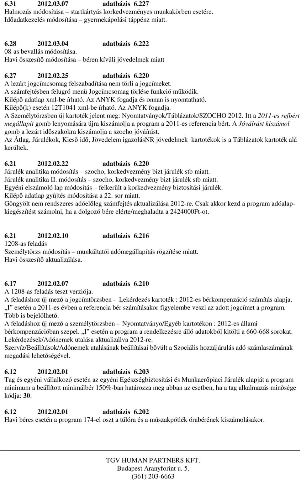 A számfejtésben felugró menü Jogcímcsomag törlése funkció működik. Kilépő adatlap xml-be írható. Az ANYK fogadja és onnan is nyomtatható. Kilépő(k) esetén 12T1041 xml-be írható. Az ANYK fogadja. A Személytörzsben új kartoték jelent meg: Nyomtatványok/Táblázatok/SZOCHO 2012.