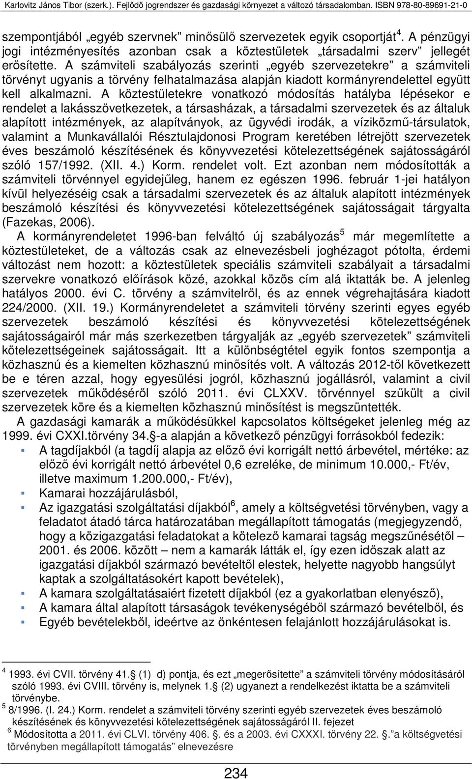A köztestületekre vonatkozó módosítás hatályba lépésekor e rendelet a lakásszövetkezetek, a társasházak, a társadalmi szervezetek és az általuk alapított intézmények, az alapítványok, az ügyvédi