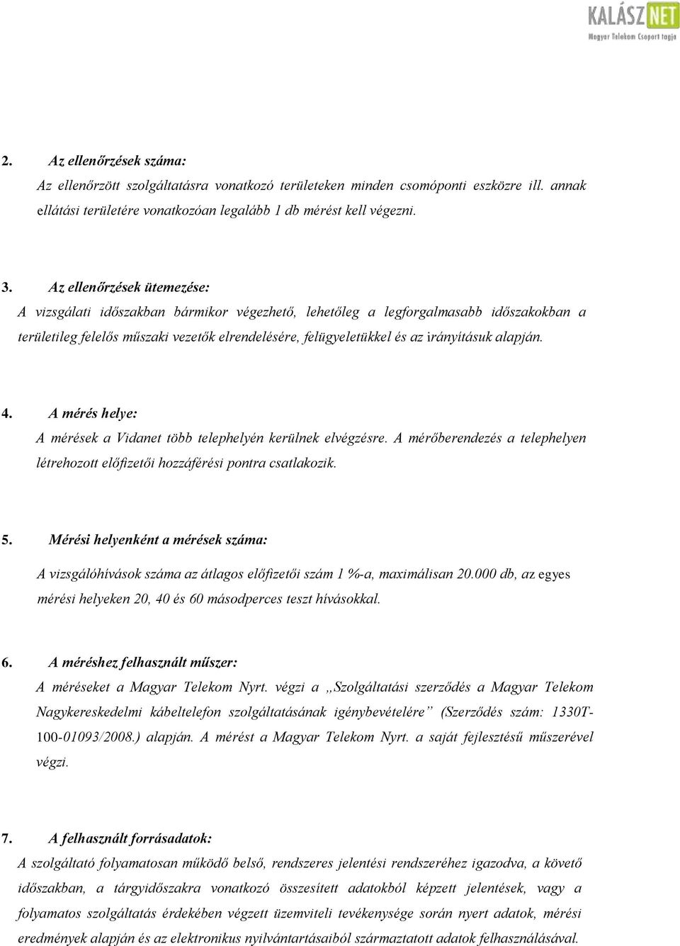 alapján. 4. A mérés helye: A mérések a Vidanet több telephelyén kerülnek elvégzésre. A mérőberendezés a telephelyen létrehozott előfizetői hozzáférési pontra csatlakozik. 5.