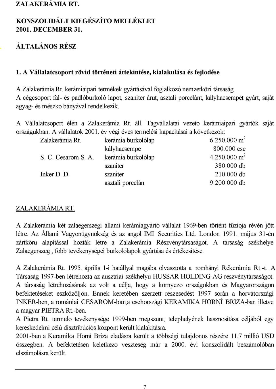 A cégcsoport fal- és padlóburkoló lapot, szaniter árut, asztali porcelánt, kályhacsempét gyárt, saját agyag- és mészko bányával rendelkezik. A Vállalatcsoport élén a Zalakerámia Rt. áll.