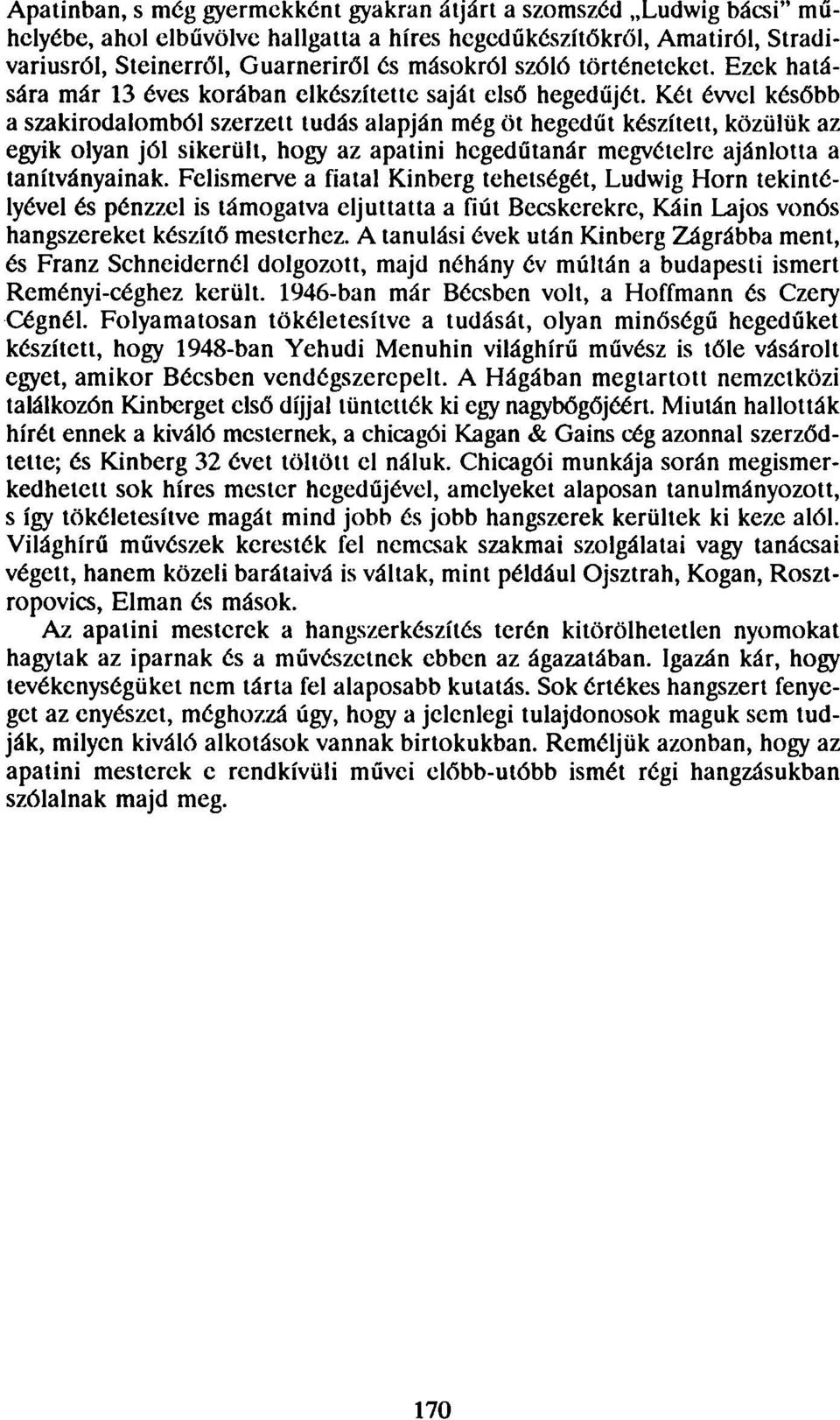 Két évvel később a szakirodalomból szerzett tudás alapján még öt hegedűt készített, közülük az egyik olyan jól sikerült, hogy az apatini hegedűtanár megvételre ajánlotta a tanítványainak.
