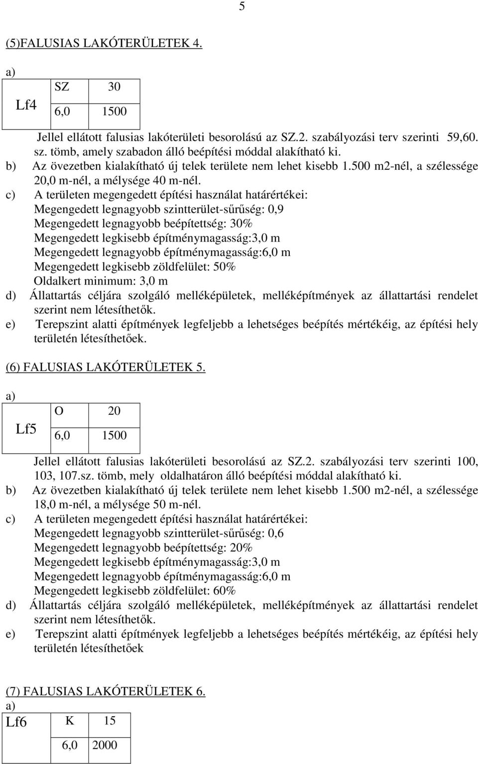 Megengedett legnagyobb szintterület-sűrűség: 0,9 Megengedett legnagyobb beépítettség: 30% Megengedett legkisebb építménymagasság:3,0 m Megengedett legnagyobb építménymagasság:6,0 m Megengedett