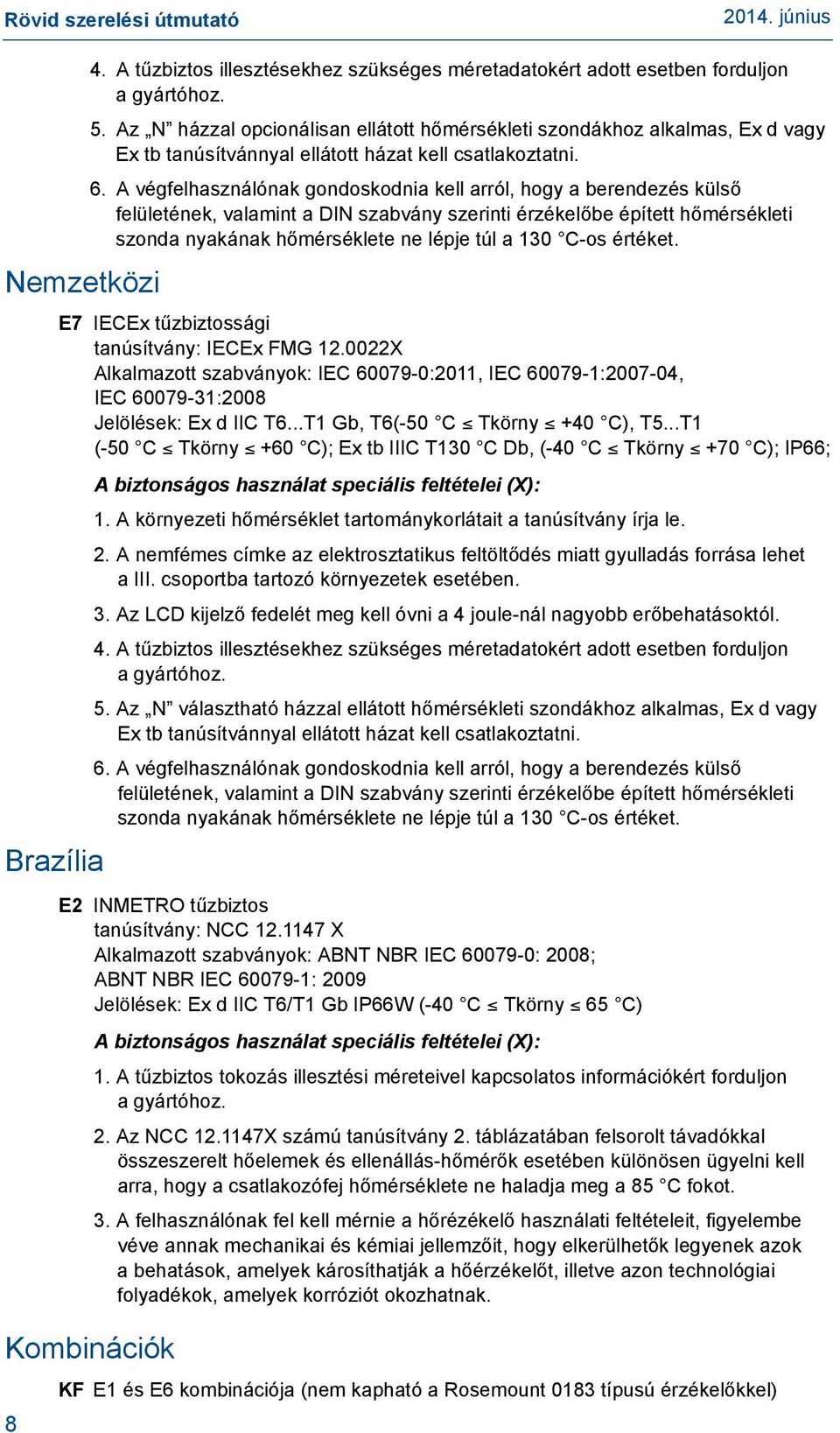 A végfelhasználónak gondoskodnia kell arról, hogy a berendezés külső felületének, valamint a DIN szabvány szerinti érzékelőbe épített hőmérsékleti szonda nyakának hőmérséklete ne lépje túl a 130 C-os