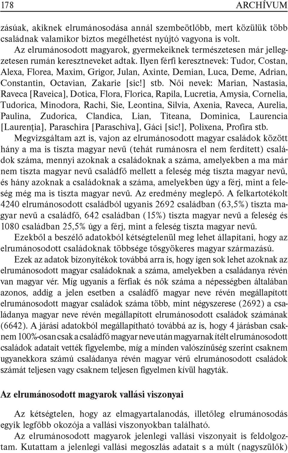 Ilyen férfi keresztnevek: Tudor, Costan, Alexa, Florea, Maxim, Grigor, Julan, Axinte, Demian, Luca, Deme, Adrian, Constantin, Octavian, Zakarie [sic!] stb.