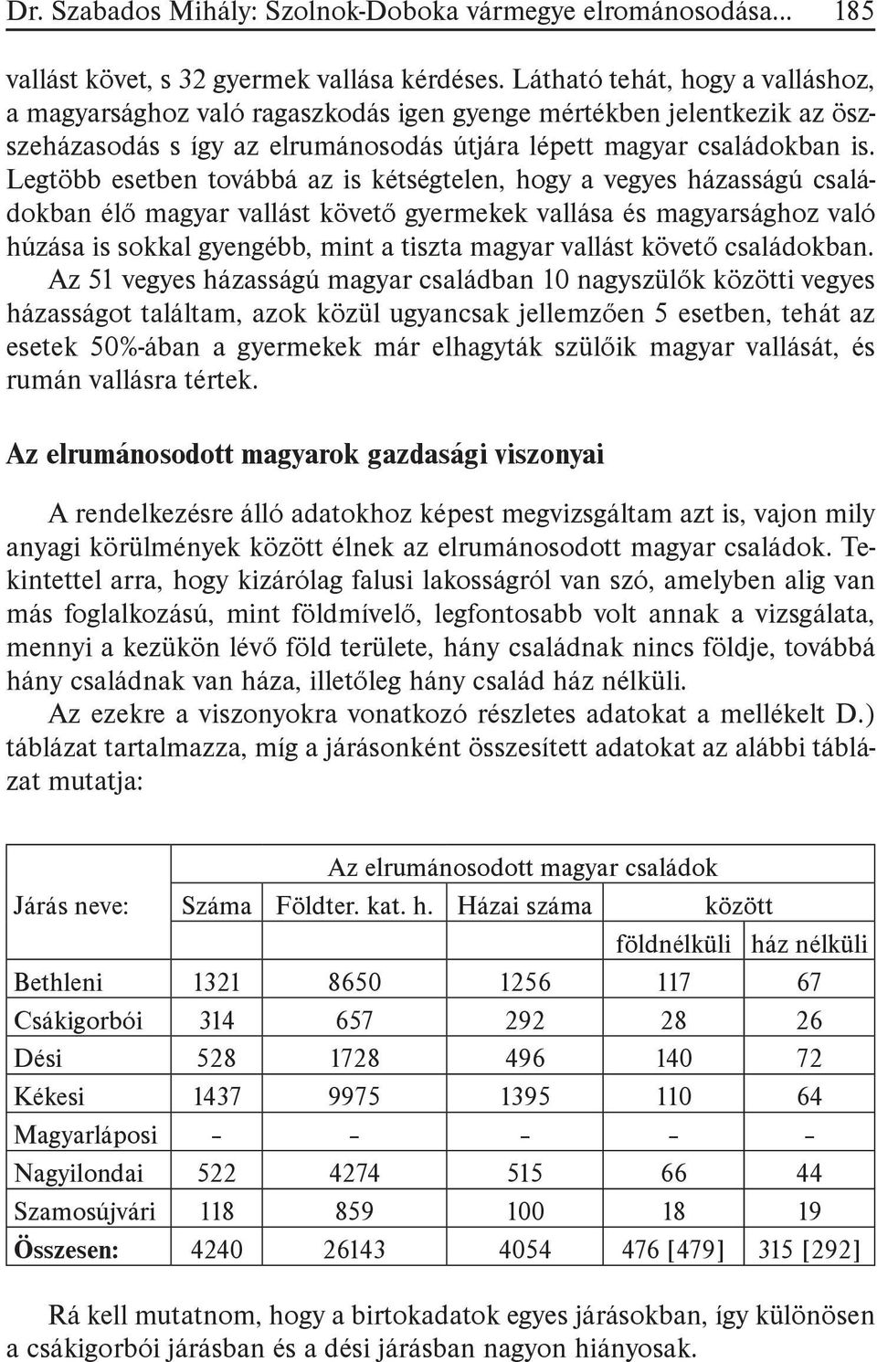 Legtöbb esetben továbbá az is kétségtelen, hogy a vegyes házasságú családokban élő magyar vallást követő gyermekek vallása és magyarsághoz való húzása is sokkal gyengébb, mint a tiszta magyar vallást
