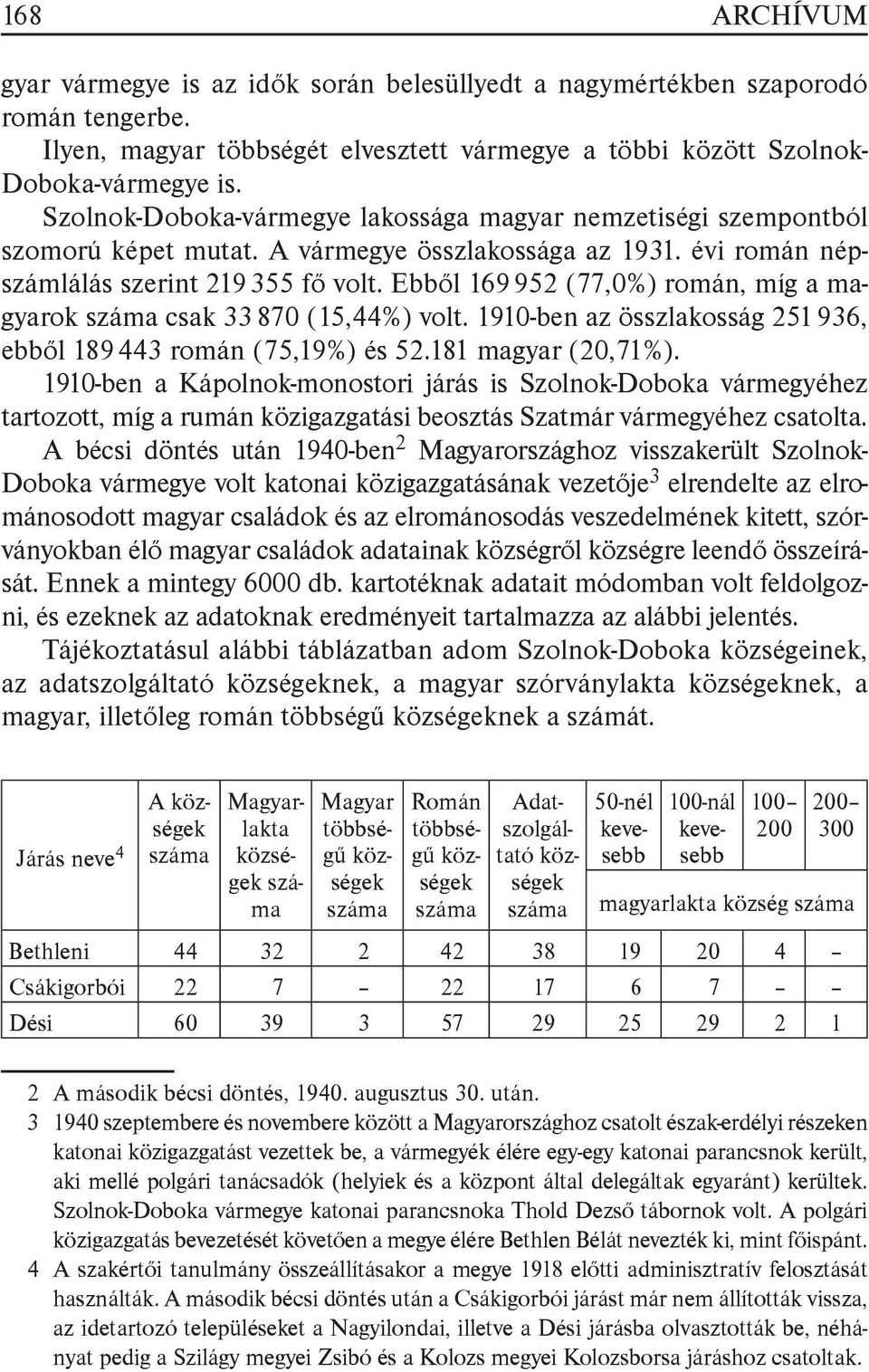 Ebből 169 952 (77,0%) román, míg a magyarok száma csak 33 870 (15,44%) volt. 1910-ben az összlakosság 251 936, ebből 189 443 román (75,19%) és 52.181 magyar (20,71%).