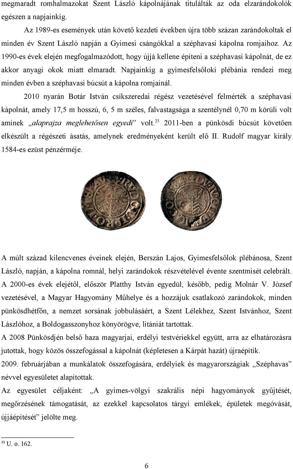 Az 1990-es évek elején megfogalmazódott, hogy újjá kellene építeni a széphavasi kápolnát, de ez akkor anyagi okok miatt elmaradt.