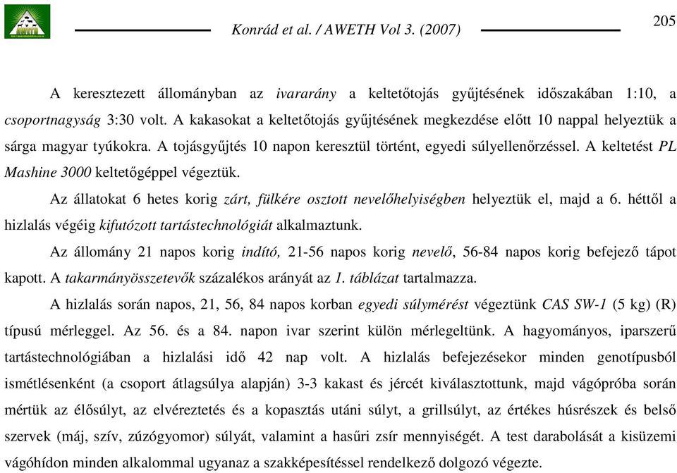 A keltetést PL Mashine 3000 keltetıgéppel végeztük. Az állatokat 6 hetes korig zárt, fülkére osztott nevelıhelyiségben helyeztük el, majd a 6.