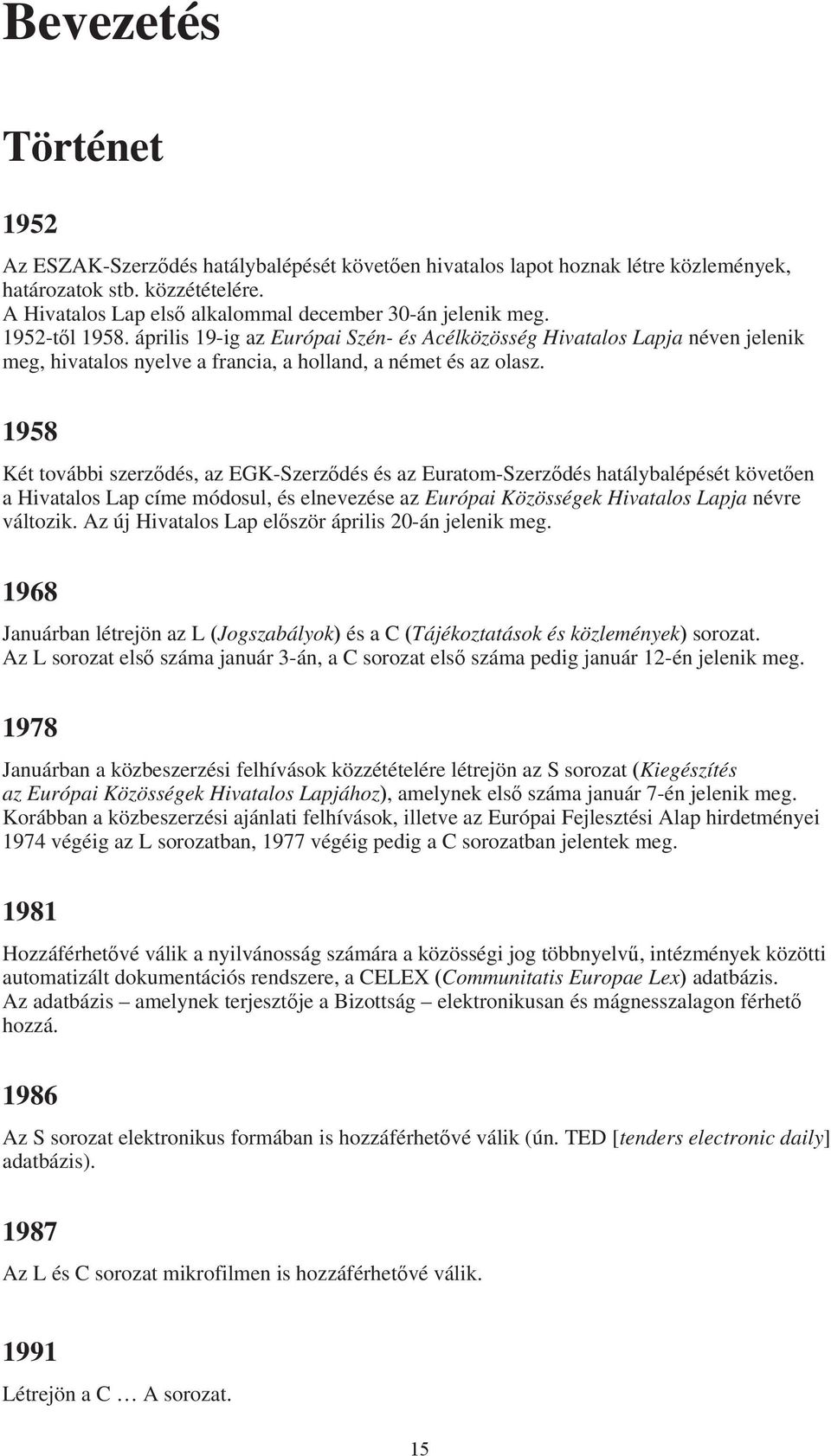 április 19-ig az Európai Szén- és Acélközösség Hivatalos Lapja néven jelenik meg, hivatalos nyelve a francia, a holland, a német és az olasz.