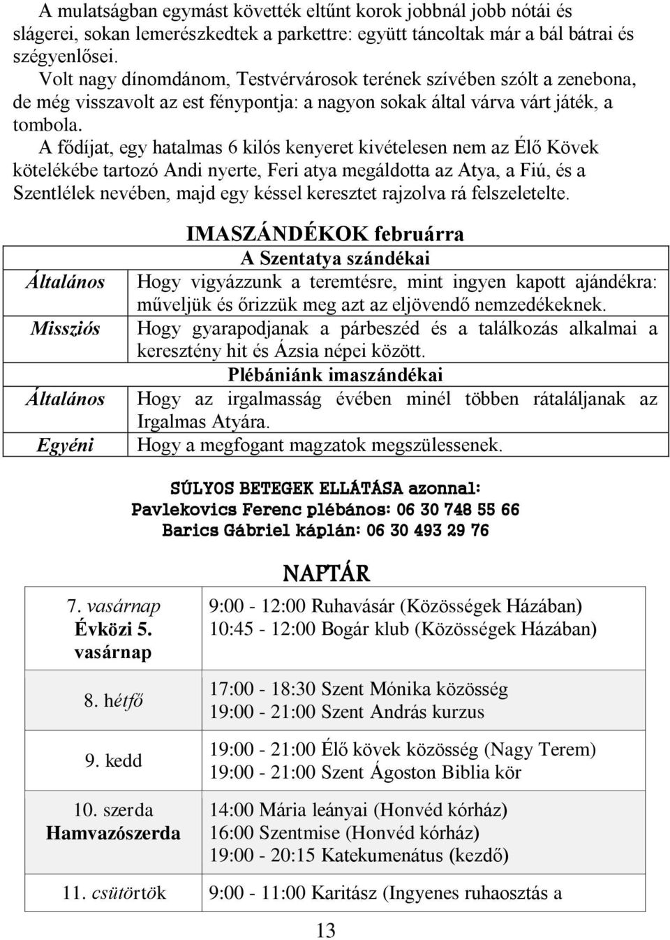 A fődíjat, egy hatalmas 6 kilós kenyeret kivételesen nem az Élő Kövek kötelékébe tartozó Andi nyerte, Feri atya megáldotta az Atya, a Fiú, és a Szentlélek nevében, majd egy késsel keresztet rajzolva