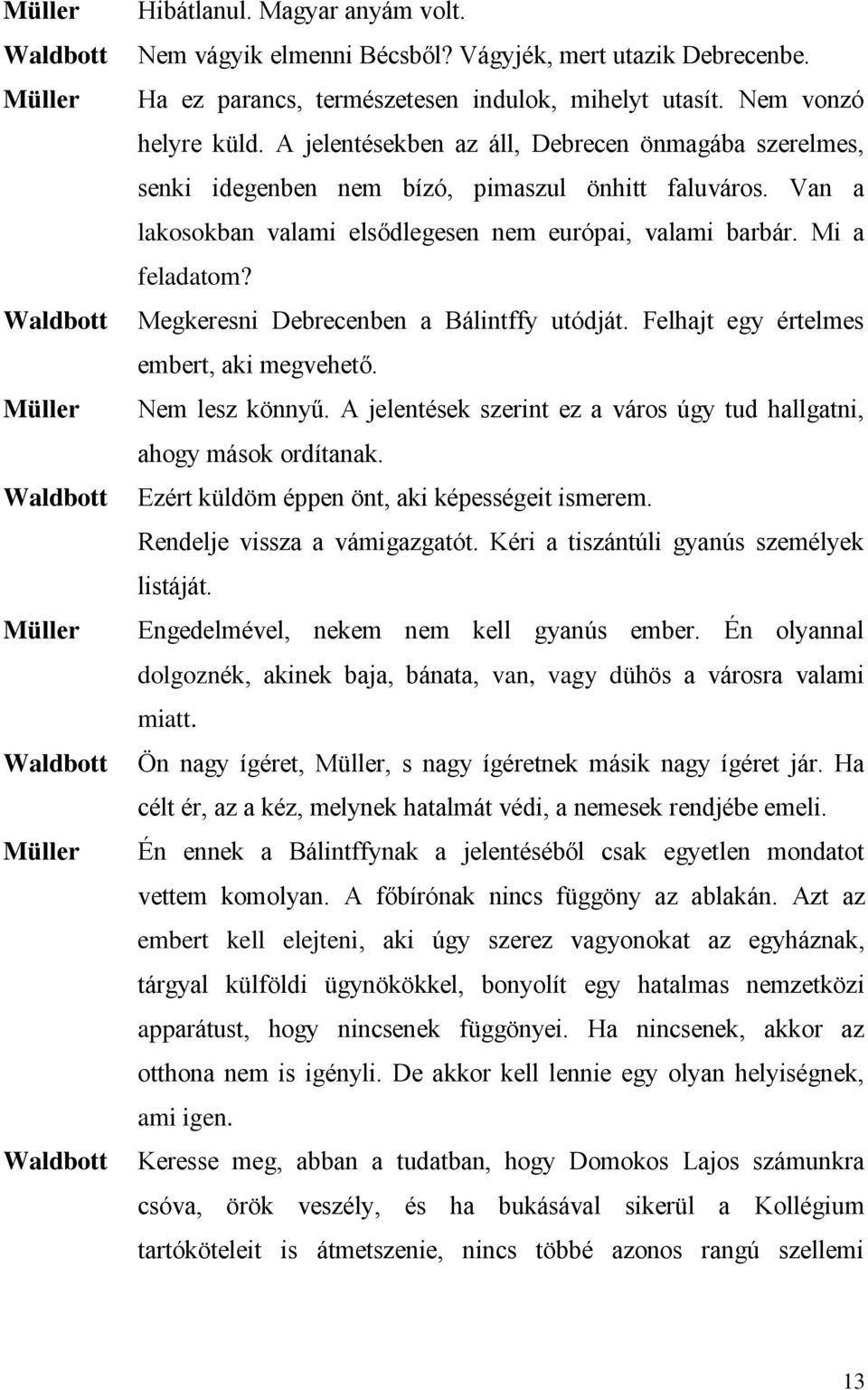 Megkeresni Debrecenben a Bálintffy utódját. Felhajt egy értelmes embert, aki megvehető. Nem lesz könnyű. A jelentések szerint ez a város úgy tud hallgatni, ahogy mások ordítanak.