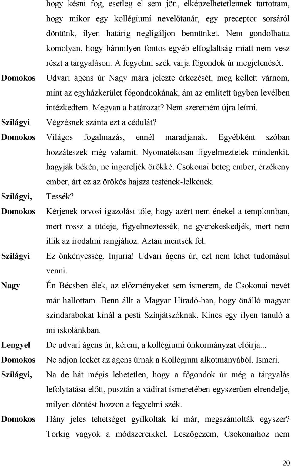 Udvari ágens úr Nagy mára jelezte érkezését, meg kellett várnom, mint az egyházkerület főgondnokának, ám az említett ügyben levélben intézkedtem. Megvan a határozat? Nem szeretném újra leírni.