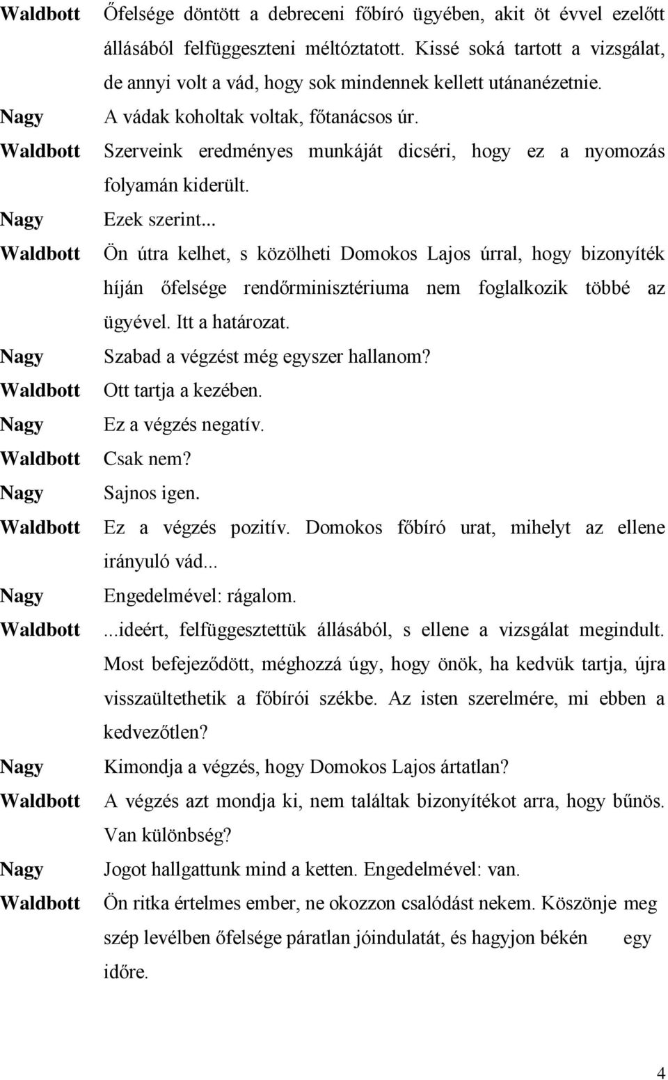 Szerveink eredményes munkáját dicséri, hogy ez a nyomozás folyamán kiderült. Ezek szerint.